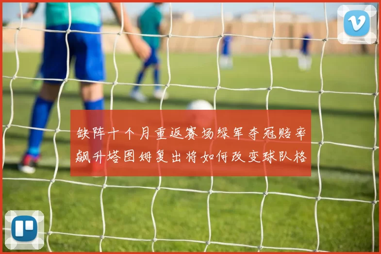 缺阵十个月重返赛场绿军夺冠赔率飙升塔图姆复出将如何改变球队格局