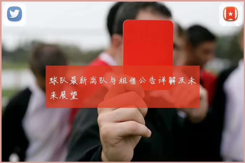 球队最新离队与租借公告详解及未来展望