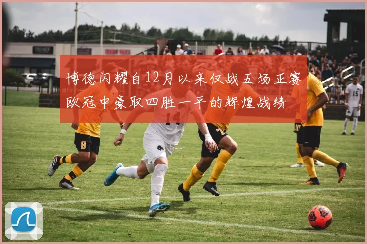 博德闪耀自12月以来仅战五场正赛欧冠中豪取四胜一平的辉煌战绩