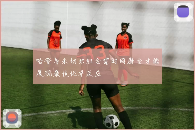 哈登与米切尔组合需时间磨合才能展现最佳化学反应
