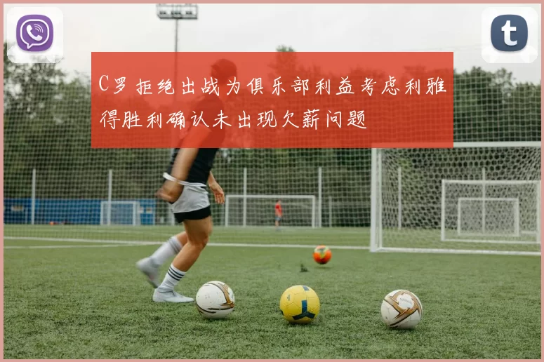 C罗拒绝出战为俱乐部利益考虑利雅得胜利确认未出现欠薪问题